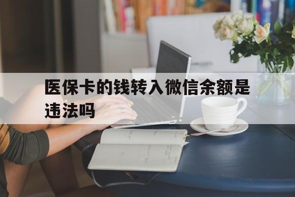 最新的医保卡的钱转入微信余额是违法吗方法分享(医保转入银行卡的钱可以花吗教程)
