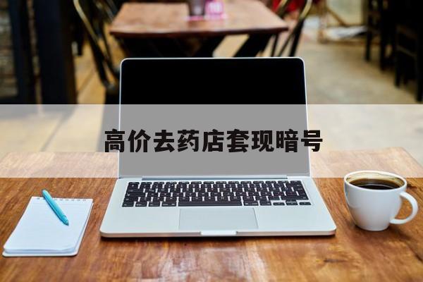 最新的高价去药店套现暗号方法分享(药店敢不敢帮你医保卡套现教程)