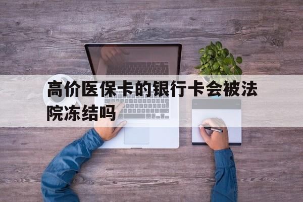 最新的高价医保卡的银行卡会被法院冻结吗方法分享(医保卡钱被冻结了怎么办教程)