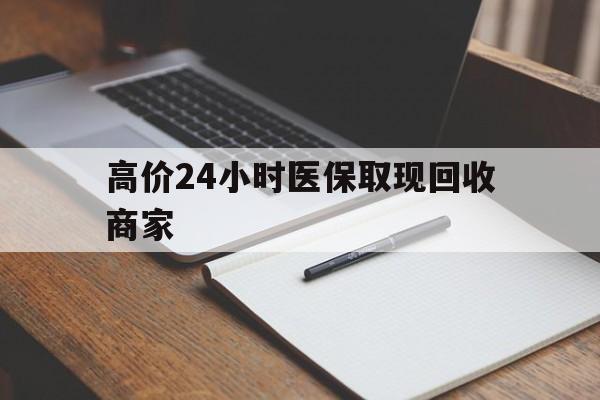 最新的高价24小时医保取现回收商家方法分享(医保卡钱套现回收教程)