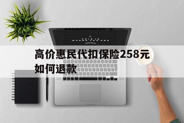 最新的高价惠民代扣保险258元如何退款方法分享(惠民保险代扣158教程)
