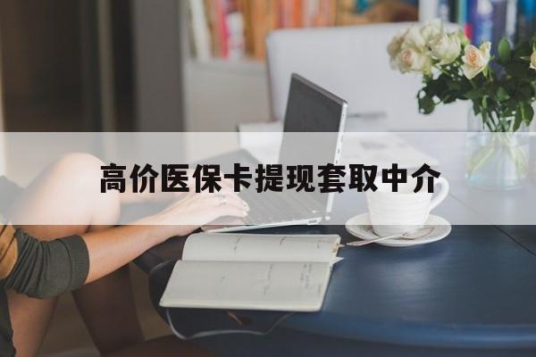 最新的高价医保卡提现套取中介方法分享(医保卡套取现金操作25个点教程)